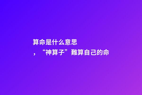 算命是什么意思，“神算子”難算自己的命(民間故事)-第1張-觀點-玄機派